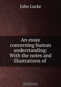 An essay concerning human understanding: With the notes and illustrations of .