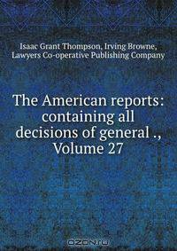 The American reports: containing all decisions of general ., Volume 27