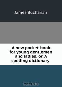 A new pocket-book for young gentlemen and ladies: or, A spelling dictionary .
