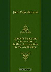 Lambeth Palace and Its Associations: With an Introduction by the Archbishop .