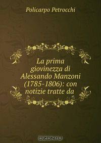 La prima giovinezza di Alessando Manzoni (1785-1806): con notizie tratte da .