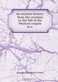 An ancient history: from the creation to the fall of the Western empire in a .