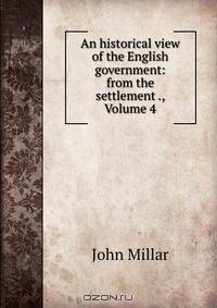 An historical view of the English government: from the settlement ., Volume 4