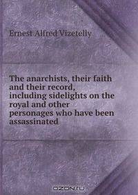 The anarchists, their faith and their record, including sidelights on the royal and other personages who have been assassinated