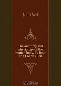 The anatomy and physiology of the human body. By John and Charles Bell
