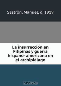 La insurreccio?n en Filipinas y guerra hispano- americana en el archipie?lago