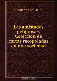 Las amistades peligrosas: Coleccion de cartas recopoladas en una sociedad