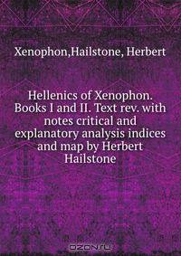 Hellenics of Xenophon. Books I and II. Text rev. with notes critical and explanatory analysis indices and map by Herbert Hailstone