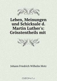 Leben, Meinungen und Schicksale d. Martin Luther