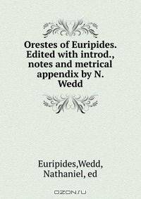 Orestes of Euripides. Edited with introd., notes and metrical appendix by N. Wedd