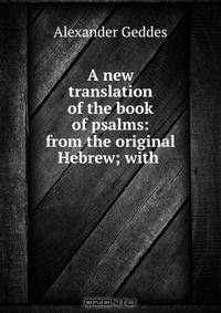 A new translation of the book of psalms: from the original Hebrew; with .