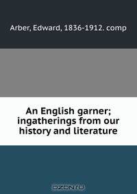 An English garner; ingatherings from our history and literature