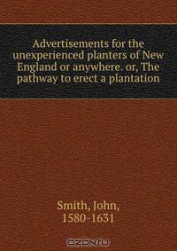 Advertisements for the unexperienced planters of New England or anywhere. or, The pathway to erect a plantation