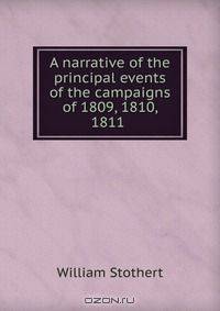 A narrative of the principal events of the campaigns of 1809, 1810, & 1811 .