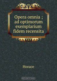 Opera omnia ; ad optimorum exemplarium fidem recensita