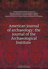 American journal of archaeology: the journal of the Archaeological Institute .
