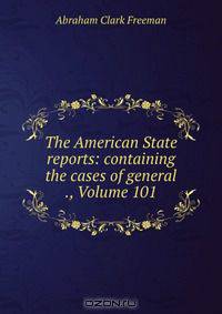 The American State reports: containing the cases of general ., Volume 101