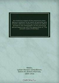 An historical digest of the provincial press. Being a collation of all items of personal and historic reference relating to American affairs printed in the newspapers of the provincial period beginning with the appearance of "The present state of the New-