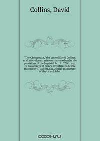 "The Chesapeake," the case of David Collins, et al. microform : prisoners arrested under the provisions of the Imperial Act, 6 & 7 Vic., cap. 76 on a charge of piracy, investigated before Humphrey T. Gilbert, Esq., police magistrate of the city of Saint