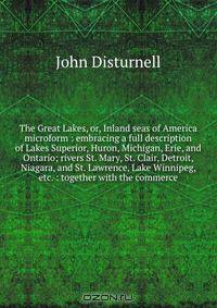 The Great Lakes, or, Inland seas of America microform : embracing a full description of Lakes Superior, Huron, Michigan, Erie, and Ontario; rivers St. Mary, St. Clair, Detroit, Niagara, and St. Lawrence, Lake Winnipeg, etc. : together with the commerce