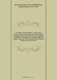 St. Albans raid microform : speech of B. Devlin, Esquire, counsel for the United States, in support of their demand for the extradition of Bennett H. Young, et al., charged with the robbery upon the 19th October last, of Samuel Breck, in the town of St.