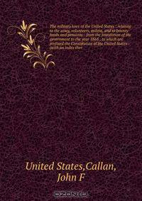 The military laws of the United States : relating to the army, volunteers, militia, and to bounty lands and pensions : from the foundation of the government to the year 1863 : to which are prefixed the Constitution of the United States (with an index ther