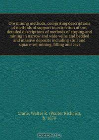 Ore mining methods, comprising descriptions of methods of support in extraction of ore, detailed descriptions of methods of stoping and mining in narrow and wide veins and bedded and massive deposits including stull and square-set mining, filling and cavi