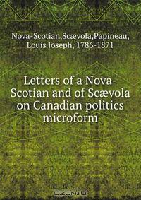 Letters of a Nova-Scotian and of Sc?vola on Canadian politics microform