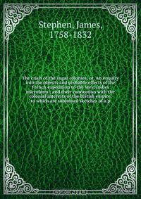 The crisis of the sugar colonies, or, An enquiry into the objects and probable effects of the French expedition to the West Indies microform : and their connection with the colonial interests of the British empire, to which are subjoined sketches of a p