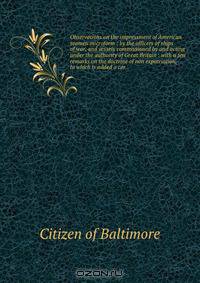 Observations on the impressment of American seamen microform : by the officers of ships of war, and vessels commissioned by and acting under the authority of Great Britain : with a few remarks on the doctrine of non expatriation, to which is added a cor