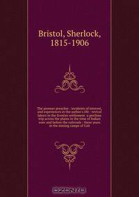 The pioneer preacher : incidents of interest, and experiences in the author