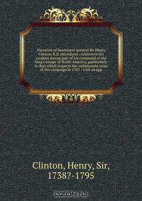 Narrative of lieutenant-general Sir Henry Clinton, K.B. microform : relative to his conduct during part of his command of the king