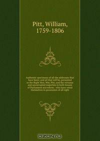 Authentic specimens of all the addresses that have been; and all that will be, presented to the Right Hon. Wm. Pitt, and the virtuous and uncorrupted majorties in both houses of Parliament microform : who have voted themselves in possession of all right
