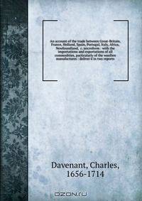 An account of the trade between Great-Britain, France, Holland, Spain, Portugal, Italy, Africa, Newfoundland, &c. microform : with the importations and exportations of all commodities, particularly of the woollen manufactures : deliver