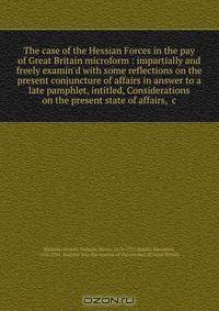 The case of the Hessian Forces in the pay of Great Britain microform : impartially and freely examin
