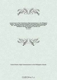 Annual report of the United States High Commissioner to the Philippine Islands : message from the President of the United States transmitting the . annual report of the United States High Commissioner to the Philippine Islands covering the calendar year