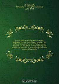 From everglade to canon with the second dragoons, (second United States cavalry) : an authentic account of service in Florida, Mexico, Virginia, and the Indian country, including the personal recollections of prominent officers ; with an appendix containi