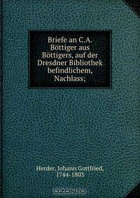 Briefe an C.A. Bottiger aus Bottigers, auf der Dresdner Bibliothek befindlichem, Nachlass;
