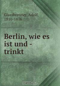 Berlin, wie es ist und - trinkt