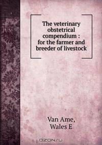 The veterinary obstetrical compendium : for the farmer and breeder of livestock