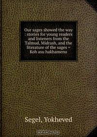 Our sages showed the way : stories for young readers and listeners from the Talmud, Midrash, and the literature of the sages = Koh asu hakhamenu