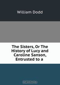 The Sisters, Or The History of Lucy and Caroline Sanson, Entrusted to a .