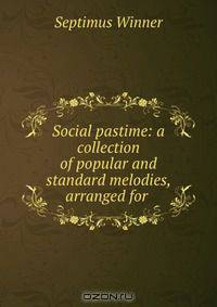 Social pastime: a collection of popular and standard melodies, arranged for .