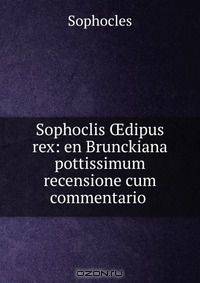 Sophoclis ?dipus rex: en Brunckiana pottissimum recensione cum commentario .