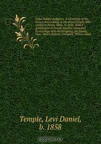 Some Temple pedigrees. A Genealogy of the known descendants of Abraham Temple, who settled in Salem, Mass, in 1636 . Added genealogies of Temple families connected by marriage with the foregoing, viz: Eames, Case, Welch, Kellum, Campbell, Wilson, Hiatt