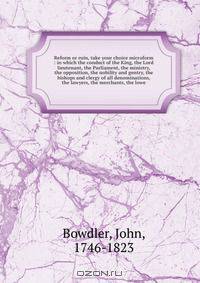 Reform or ruin, take your choice microform : in which the conduct of the King, the Lord lieutenant, the Parliament, the ministry, the opposition, the nobility and gentry, the bishops and clergy of all denominations, the lawyers, the merchants, the lowe