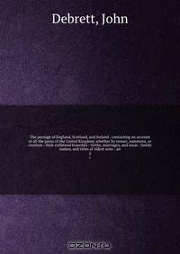 The peerage of England, Scotland, and Ireland : containing an account of all the peers of the United Kingdom, whether by tenure, summons, or creation : their collateral branches : births, marriages, and issue : family names, and titles of eldest sons : an