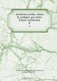 Archives civiles. Serie B, redigee par Jules Finot, archiviste