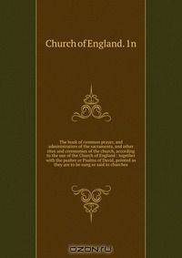 The book of common prayer, and administration of the sacraments, and other rites and ceremonies of the church, according to the use of the Church of England : together with the psalter or Psalms of David, pointed as they are to be sung or said in churches