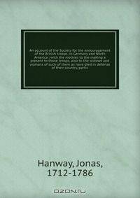 An account of the Society for the encouragement of the British troops, in Germany and North America : with the motives to the making a present to those troops, also to the widows and orphans of such of them as have died in defense of their country, partic